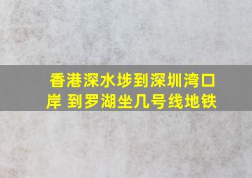 香港深水埗到深圳湾口岸 到罗湖坐几号线地铁